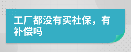 工厂都没有买社保，有补偿吗