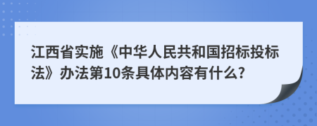 江西省实施《中华人民共和国招标投标法》办法第10条具体内容有什么?