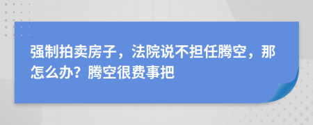 强制拍卖房子，法院说不担任腾空，那怎么办？腾空很费事把