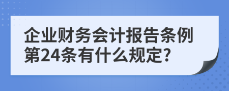 企业财务会计报告条例第24条有什么规定?