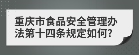 重庆市食品安全管理办法第十四条规定如何?