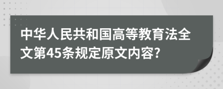中华人民共和国高等教育法全文第45条规定原文内容?