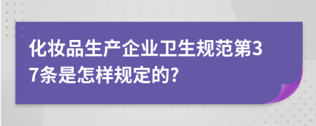 化妆品生产企业卫生规范第37条是怎样规定的?