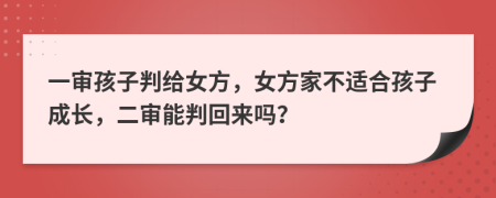 一审孩子判给女方，女方家不适合孩子成长，二审能判回来吗？