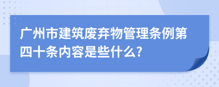 广州市建筑废弃物管理条例第四十条内容是些什么?