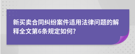 新买卖合同纠纷案件适用法律问题的解释全文第6条规定如何?