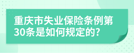 重庆市失业保险条例第30条是如何规定的?