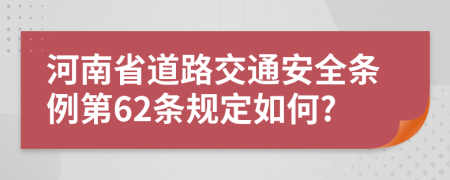 河南省道路交通安全条例第62条规定如何?