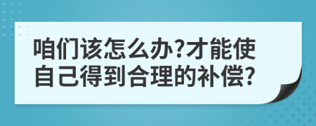 咱们该怎么办?才能使自己得到合理的补偿?