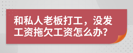 和私人老板打工，没发工资拖欠工资怎么办？