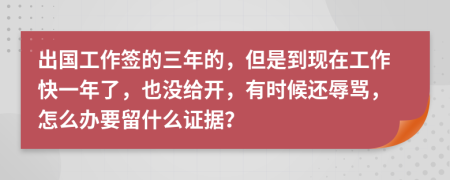 出国工作签的三年的，但是到现在工作快一年了，也没给开，有时候还辱骂，怎么办要留什么证据？