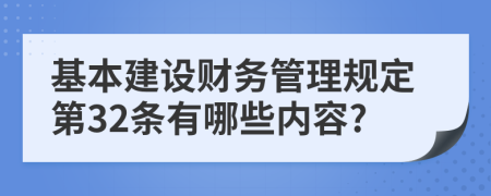 基本建设财务管理规定第32条有哪些内容?