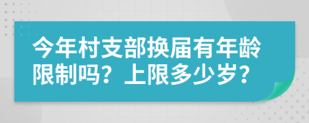 今年村支部换届有年龄限制吗？上限多少岁？