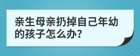 亲生母亲扔掉自己年幼的孩子怎么办？