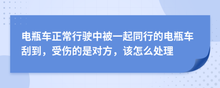 电瓶车正常行驶中被一起同行的电瓶车刮到，受伤的是对方，该怎么处理