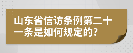 山东省信访条例第二十一条是如何规定的?