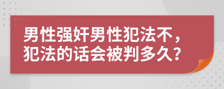 男性强奸男性犯法不，犯法的话会被判多久？