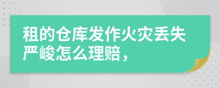 租的仓库发作火灾丢失严峻怎么理赔，