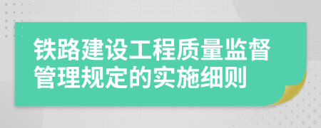 铁路建设工程质量监督管理规定的实施细则