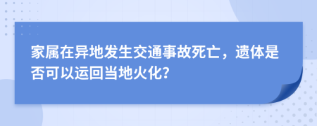 家属在异地发生交通事故死亡，遗体是否可以运回当地火化？