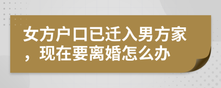 女方户口已迁入男方家，现在要离婚怎么办