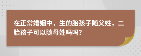 在正常婚姻中，生的胎孩子随父姓，二胎孩子可以随母姓吗吗？