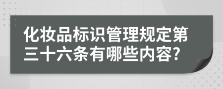 化妆品标识管理规定第三十六条有哪些内容?