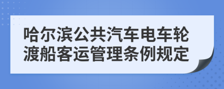 哈尔滨公共汽车电车轮渡船客运管理条例规定