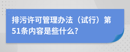 排污许可管理办法（试行）第51条内容是些什么?