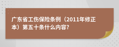 广东省工伤保险条例（2011年修正本）第五十条什么内容?