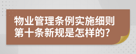 物业管理条例实施细则第十条新规是怎样的?