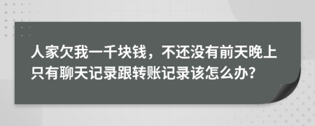 人家欠我一千块钱，不还没有前天晚上只有聊天记录跟转账记录该怎么办？