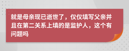 就是母亲现已逝世了，仅仅填写父亲并且在第二关系上填的是监护人，这个有问题吗