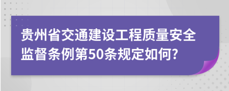 贵州省交通建设工程质量安全监督条例第50条规定如何?