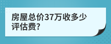 房屋总价37万收多少评估费?