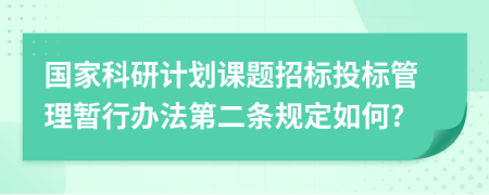 国家科研计划课题招标投标管理暂行办法第二条规定如何?