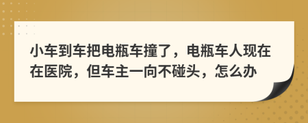 小车到车把电瓶车撞了，电瓶车人现在在医院，但车主一向不碰头，怎么办