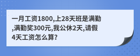 一月工资1800,上28天班是满勤,满勤奖300元,我公休2天,请假4天工资怎么算？