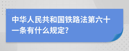 中华人民共和国铁路法第六十一条有什么规定?