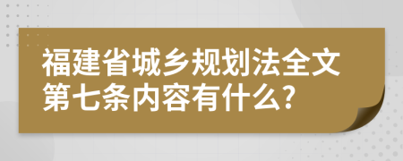 福建省城乡规划法全文第七条内容有什么?