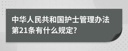 中华人民共和国护士管理办法第21条有什么规定?