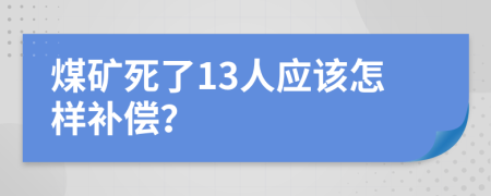 煤矿死了13人应该怎样补偿？