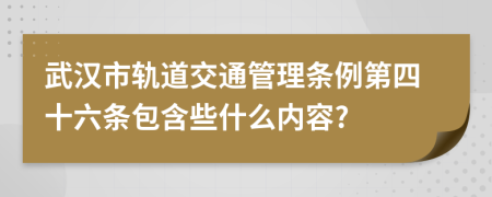 武汉市轨道交通管理条例第四十六条包含些什么内容?