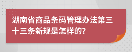 湖南省商品条码管理办法第三十三条新规是怎样的?