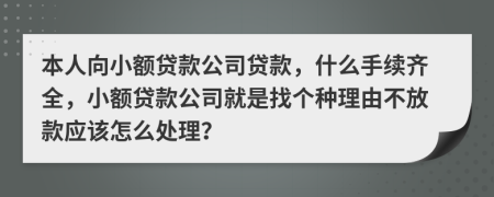 本人向小额贷款公司贷款，什么手续齐全，小额贷款公司就是找个种理由不放款应该怎么处理？