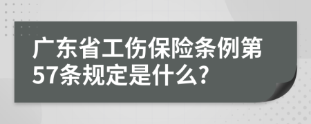 广东省工伤保险条例第57条规定是什么?