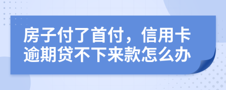 房子付了首付，信用卡逾期贷不下来款怎么办