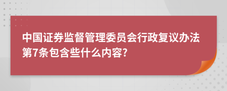 中国证券监督管理委员会行政复议办法第7条包含些什么内容?