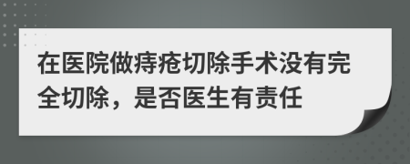 在医院做痔疮切除手术没有完全切除，是否医生有责任