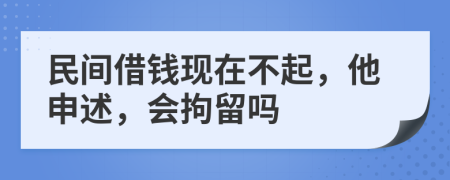 民间借钱现在不起，他申述，会拘留吗